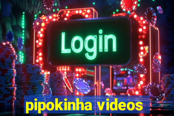 pipokinha videos